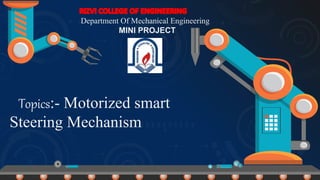 Topics:- Motorized smart
Steering Mechanism
Department Of Mechanical Engineering
MINI PROJECT
 