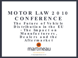 MOTOR LAW 2010 CONFERENCE The Future of Vehicle Distribution in the EU - The Impact on Manufacturers, Dealers and the Aftermarket 