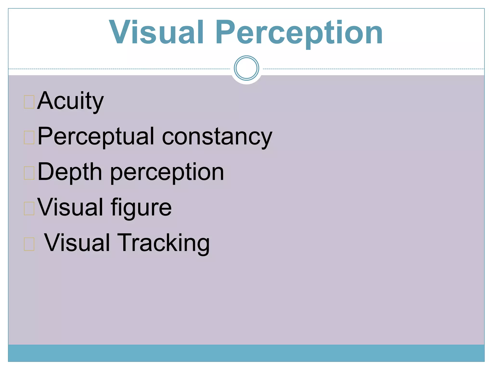 Visual Perception 
Acuity 
Perceptual constancy 
Depth perception 
Visual figure 
Visual Tracking 
 