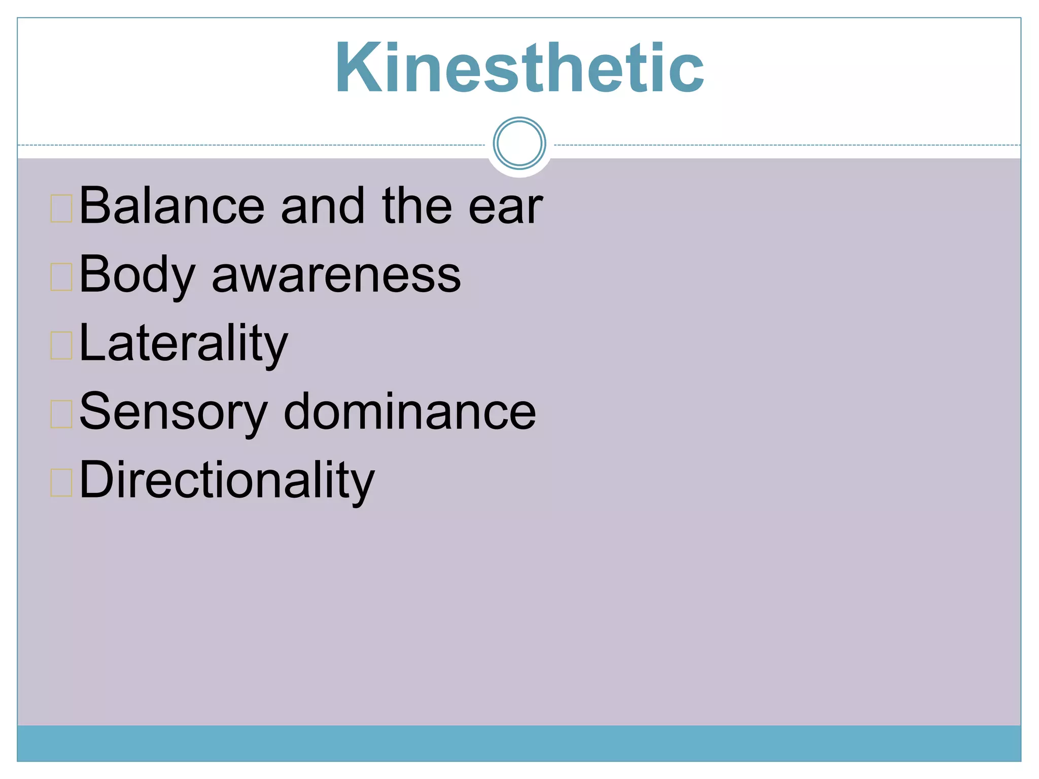 Kinesthetic 
Balance and the ear 
Body awareness 
Laterality 
Sensory dominance 
Directionality 
 