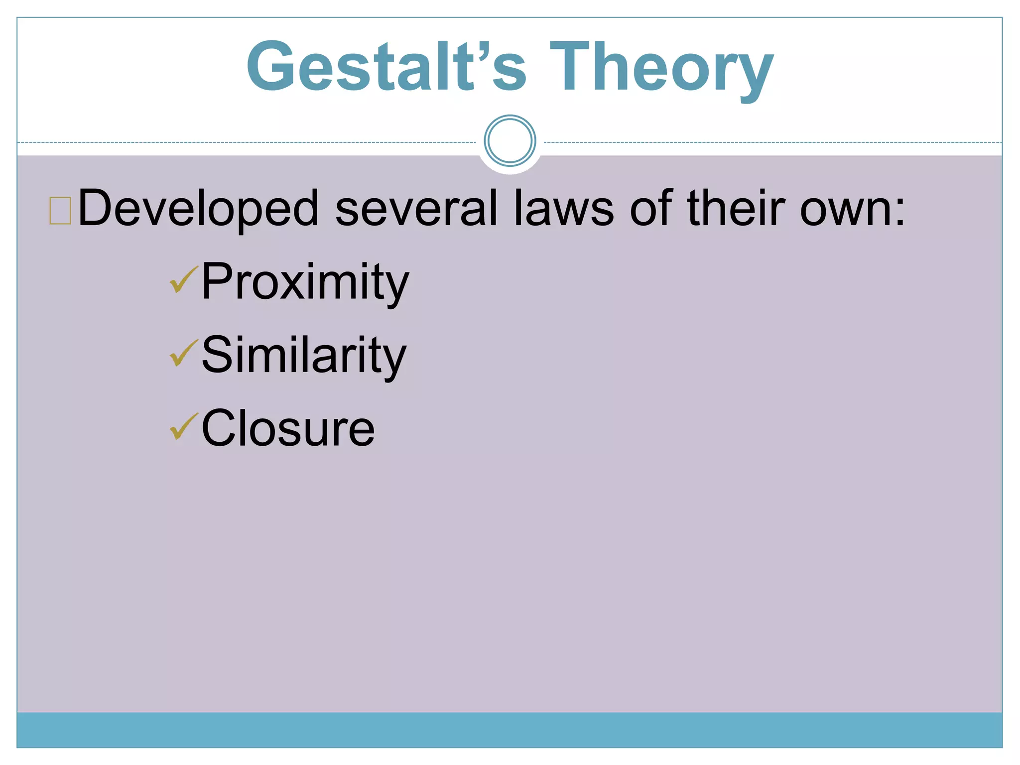 Gestalt’s Theory 
Developed several laws of their own: 
Proximity 
Similarity 
Closure 
 