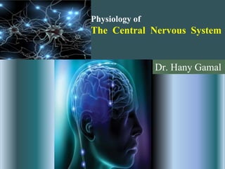 Dr. Hany Gamal
Physiology of
The Central Nervous System
 