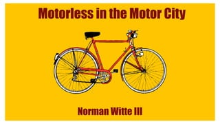 Motorless in the Motor City

Norman Witte III

 