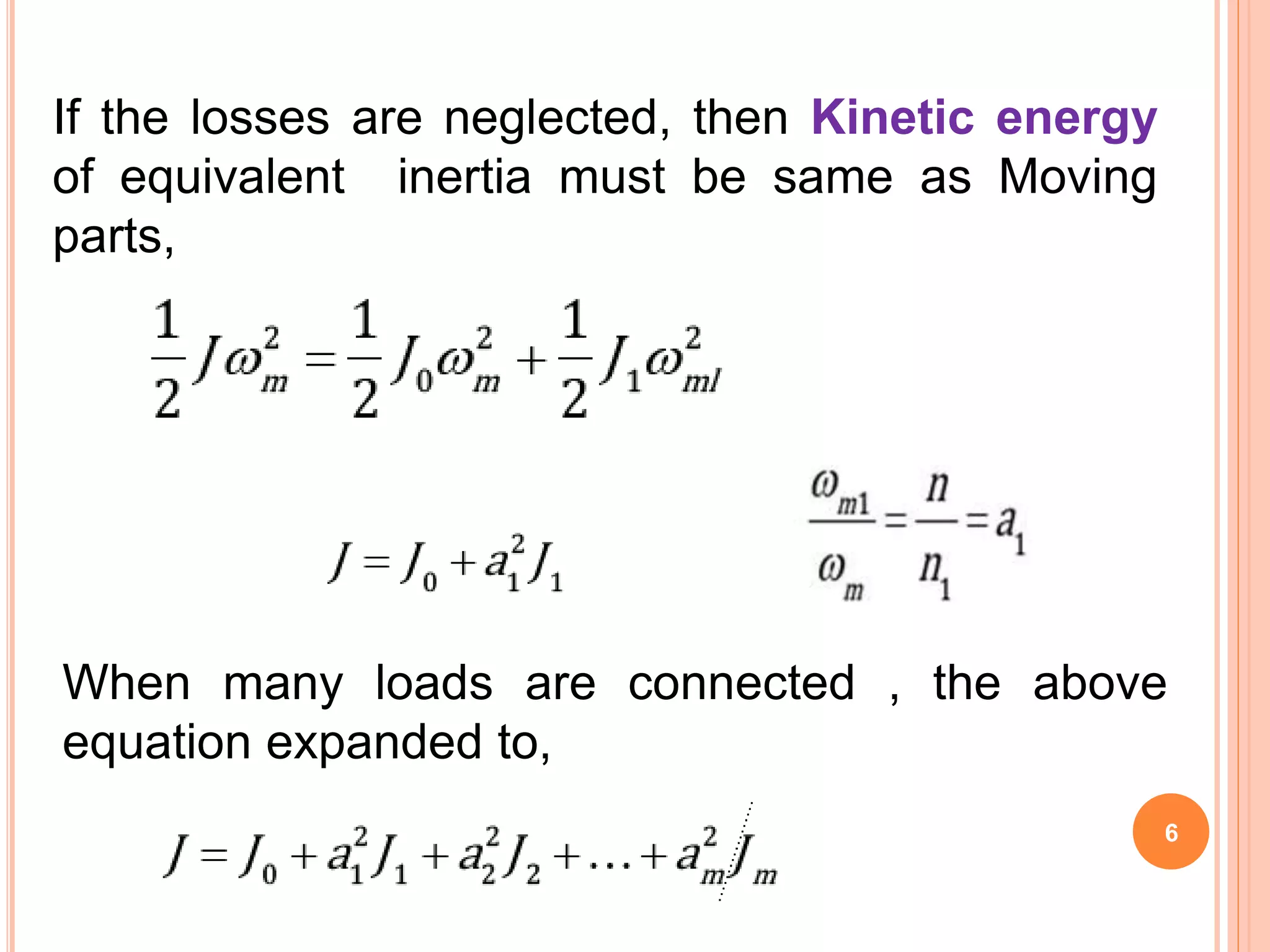 6
If the losses are neglected, then Kinetic energy
of equivalent inertia must be same as Moving
parts,
When many loads are connected , the above
equation expanded to,
 