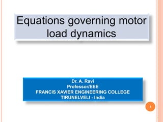 1
1
Dr. A. Ravi
Professor/EEE
FRANCIS XAVIER ENGINEERING COLLEGE
TIRUNELVELI - India
Equations governing motor
load dynamics
 