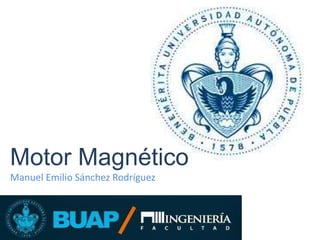 Manuel Emilio Sánchez Rodríguez
Motor Magnético
 