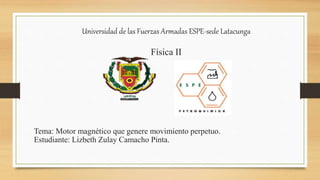 Universidad de las Fuerzas Armadas ESPE-sede Latacunga
Física II
Tema: Motor magnético que genere movimiento perpetuo.
Estudiante: Lizbeth Zulay Camacho Pinta.
 