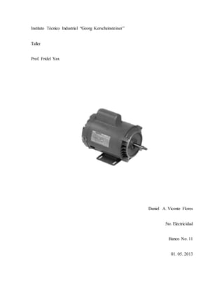 Instituto Técnico Industrial “Georg Kerscheinsteiner”
Taller
Prof. Fridel Yax
Daniel A. Vicente Flores
5to. Electricidad
Banco No. 11
01. 05. 2013
 