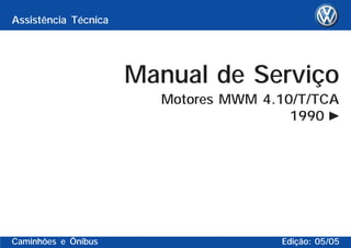 Assistência Técnica
Caminhões e Ônibus Edição: 05/05
Manual de Serviço
Motores MWM 4.10/T/TCA
1990
 