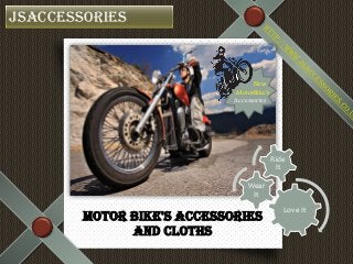 Motor Bike's Accessories
and Cloths
Jsaccessories
New
MotorBike’s
Accessories
Love It
Wear
It
Ride
It
 