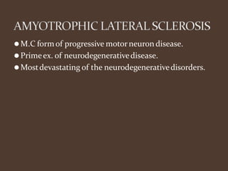 ⚫M.C formof progressive motor neuron disease.
⚫Primeex. of neurodegenerativedisease.
⚫Mostdevastating of the neurodegenerativedisorders.
 