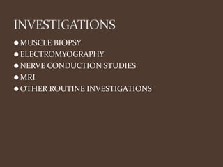 ⚫MUSCLE BIOPSY
⚫ELECTROMYOGRAPHY
⚫NERVE CONDUCTION STUDIES
⚫MRI
⚫OTHER ROUTINE INVESTIGATIONS
 
