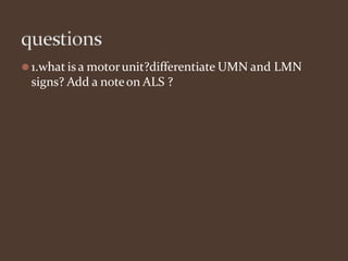 ⚫1.what is a motorunit?differentiate UMN and LMN
signs? Add a noteon ALS ?
 