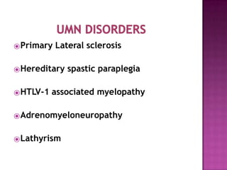 ⦿Primary Lateral sclerosis
⦿Hereditary spastic paraplegia
⦿HTLV-1 associated myelopathy
⦿Adrenomyeloneuropathy
⦿Lathyrism
 