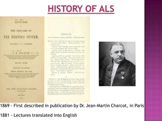 1869 - First described in publication by Dr. Jean-Martin Charcot, in Paris
1881 - Lectures translated into English
 
