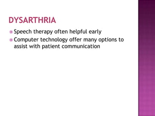  Speech  therapy often helpful early
 Computer technology offer many options to
  assist with patient communication
 