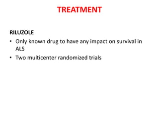 TREATMENT
RILUZOLE
• Only known drug to have any impact on survival in
ALS
• Two multicenter randomized trials
 