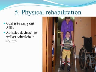 5. Physical rehabilitation
 Goal is to carry out
ADL.
 Assistive devices like
walker, wheelchair,
splints.
 