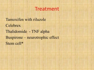Treatment
Tamoxifen with riluzole
Celebrex
Thalidomide - TNF alpha
Buspirone – neurotrophic effect
Stem cell*
 