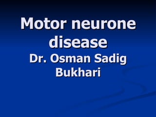 Motor neurone disease Dr. Osman Sadig Bukhari 