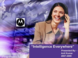 “ Intelligence Everywhere” Presented By: - Anil Kumar 2007-2009 