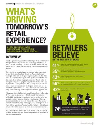 WHITE PAPER WHAT’S DRIVING TOMORROW’S RETAIL EXPERIENCE?

WHAT’S
DRIVING

TOMORROW’S
RETAIL
EXPERIENCE?
A LOOK AT CHANGES IN THE
INDUSTRY AND THE SOLUTIONS
INFLUENCING THE FUTURE OF RETAIL

OVERVIEW
Decades ago, retail was based on relationships: When people walked
through the front door, the merchant personally greeted them and
asked how they could help. Customers trusted the merchant to help
them with what they needed and educate them about new items on
the shelf.
Over time, the personalized approach was lost and consumers no
longer felt the same loyalty to the retailer. Today, retailers are
working to enhance their shoppers’ experience, knowing that at the
same time customers have options to shop wherever and whenever
they want, often without stepping inside a store. Retailers has to
anticipate a shopper’s buying behavior, whether the route they take
begins with a website, social site or the parking lot outside of their
store. They need to provide a compelling and personalized way to
rekindle the special bond between the shopper and their brand. It’s
complex and confusing. But it also provides immense opportunities.
Following on Motorola Solutions’ Annual Holiday Survey in December
2011, we conducted a survey of 250 U.S.-based retail executives
in May 2012 to understand what impact omni-channel retail trends
are having on their business, the drivers to change and their plans
to use mobile technologies within the next five years. The survey
shows that merchants today are struggling with meeting consumers’
“want it here, want it now” mentality while finding the right balance
between their online presence and brick and mortar store locations.
This paper examines the future of retail, including changing shopper
mindsets and behaviors, and the new expectations shoppers have for
their in-store experience.

RETAILERS
BELIEVE
IN THE NEXT FIVE YEARS:

41%

35%
42%
56%
42%

expect to provide personalized product details, based on
previous behavior, to a shopper’s smartphone.
expect to recognize their customers in
the store with geofencing or presence technology.

expect to send coupons based on a customer’s
location in the store.

of all transactions will be completed via mobile point of sale,
self checkout at a terminal or on a shopper’s mobile device.
of sales will come from online, mobile and social
commerce sites.

74%

of the retailers surveyed believe that developing a more
engaging in-store customer experience is going to be
business critical.
Source: Motorola Solutions’ “Retail Vision Survey,” May 2012

Motorola Solutions 1

 