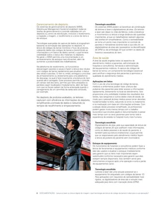 Gerenciamento de depósito                                            	 Tecnologia escolhida:
Os sistemas de gerenciamento de depósito (WMS,                       	 Os sistemas WMS podem se beneficiar da combinação
Warehouse Management Systems) englobam todas as                        de leitores a laser e digitalizadores de área. Os leitores
tarefas de gerenciamento e controle realizadas em um                   a laser são ideais no chão-de-fábrica, onde a tolerância
depósito ou centro de distribuição, inclusive o recebimento,           a movimentos e a leitura a longa distância são questões
a inspeção, a triagem, o recolhimento e o envio de itens e
                                                                       importantes, já que os trabalhadores realizam algumas
de estoque.
                                                                       das tarefas em empilhadeiras. Como a rastreabilidade
                                                                       se torna um ponto mais importante no controle de
Tecnologias avançadas de captura de dados já progrediram
bastante na otimização das operações no depósito. A                    pacotes e mercadorias durante toda a sua vida útil, os
leitura de códigos de barras monitora o fluxo de produtos,             digitalizadores de área são necessários na decodificação
coletando dados dos códigos de barras e transmitindo as                de DPM ou da simbologia 2D que contém os dados de
informações a um banco de dados central, o qual fornece                histórico necessários do item.
visibilidade sobre o status dos materiais no depósito.
No geral, o WMS permite uma movimentação e um
armazenamento de estoque mais eficientes, além de
                                                                     Área da saúde
aumentar a produtividade dos trabalhadores.                          A área da saúde engloba todos os aspectos de
                                                                     atendimento médico a pacientes, administração de
Na plataforma de recebimento, os funcionários                        hospitais e consultórios, farmácias e administração
descarregam pacotes e caixas e fazem a leitura dos rótulos           de equipamentos médicos. A captura de códigos de
com códigos de barras rapidamente para atualizar o status            barras se tornou um componente tecnológico essencial
das caixas e pacotes. O item é, então, entregue a uma área           para certificar a segurança dos pacientes e aprimorar a
de armazenamento ou diretamente para uma plataforma                  qualidade do atendimento médico.
de descarga, na qual é feita novamente uma leitura do item
quando ele é carregado. Esse processo permite o controle
                                                                     Aplicações em leitos
em tempo real dos itens, permite que itens atrasados ou
perdidos sejam localizados imediatamente, além de fazer              Com o uso de uma tecnologia de código de barras,
com que os fiscais saibam de forma antecipada quando o               médicos e enfermeiras podem fazer a leitura das
carregamento de um caminhão de saída será concluído,                 pulseiras dos pacientes para obter acesso a informações
por exemplo.                                                         rapidamente, diretamente no local do atendimento. Isso
                                                                     proporciona uma visibilidade imediata dos resultados dos
No depósito de produtos acabados, os leitores                        testes, tipo sangüíneo e outros dados vitais de saúde, de
capturam com eficiência as informações do depósito,                  modo que o pessoal da área médica possa tomar decisões
                                                                     fundamentadas no leito, reduzindo os erros no tratamento
simplificando a entrada de dados e reduzindo os
                                                                     e na medicação com base em informações errôneas. Com
tempos de recolhimento e empacotamento.                              a adoção desse processo simplificado, os profissionais
                                                                     podem gastar muito menos tempo com o trabalho
                                                                     burocrático que envolve papéis e documentações e passar
                                                                     mais tempo com os seus pacientes para tornar toda a
                                                                     experiência de estadia no hospital muito mais humana.

                                                                     	 Tecnologia escolhida:
                                                                     	 Digitalizadores de área, pela sua capacidade de leitura de
                                                                       códigos de barras 2D que codificam mais informações,
                                                                       como os dados pessoais e de saúde do paciente, e
                                                                       também pela sua leitura onidirecional, a qual permite
                                                                       que os responsáveis pelo atendimento médico façam
                                                                       a leitura da pulseira do paciente sem incomodá-lo.

                                                                     Estoque de equipamento
                                                                     Os funcionários de hospitais e consultórios podem fazer a
                                                                     leitura de ferramentas e equipamentos médicos conforme
                                                                     eles são usados e atualizar o estoque imediatamente
                                                                     para garantir que os itens mais importantes sejam
                                                                     substituídos conforme necessário para garantir que eles
                                                                     estejam sempre disponíveis. Isso também serve para
                                                                     instrumentos cirúrgicos após uma operação e evita a perda
                                                                     de equipamentos caros.

                                                                     	 Tecnologia escolhida:
                                                                     	 Leitores a laser são uma solução acessível se o
                                                                       equipamento for etiquetado com códigos de barras 1D.
                                                                       Para aplicações com requisitos de rastreabilidade mais
                                                                       rígidos, os digitalizadores de área são a solução mais
                                                                       adequada para itens com marcação direta (DPM).




6	 DOCUMENTAÇÃO: Leitura a laser ou leitura digital de imagem: qual tecnologia de leitura de código de barras é ideal para a sua aplicação?
 