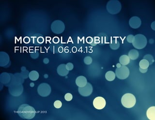 Motorola mobility

Firefly | 06.04.13

THEDANDYGROUP 2013

 