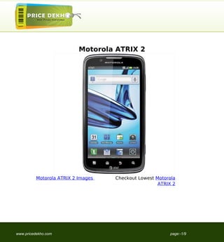 Motorola ATRIX 2




          Motorola ATRIX 2 Images   Checkout Lowest Motorola
                                                     ATRIX 2




www.pricedekho.com                                       page:-1/9
 