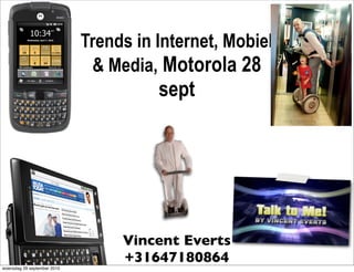 Trends in Internet, Mobiel
                              & Media, Motorola 28
                                       sept




                                  Vincent Everts
                                  +31647180864
woensdag 29 september 2010
 