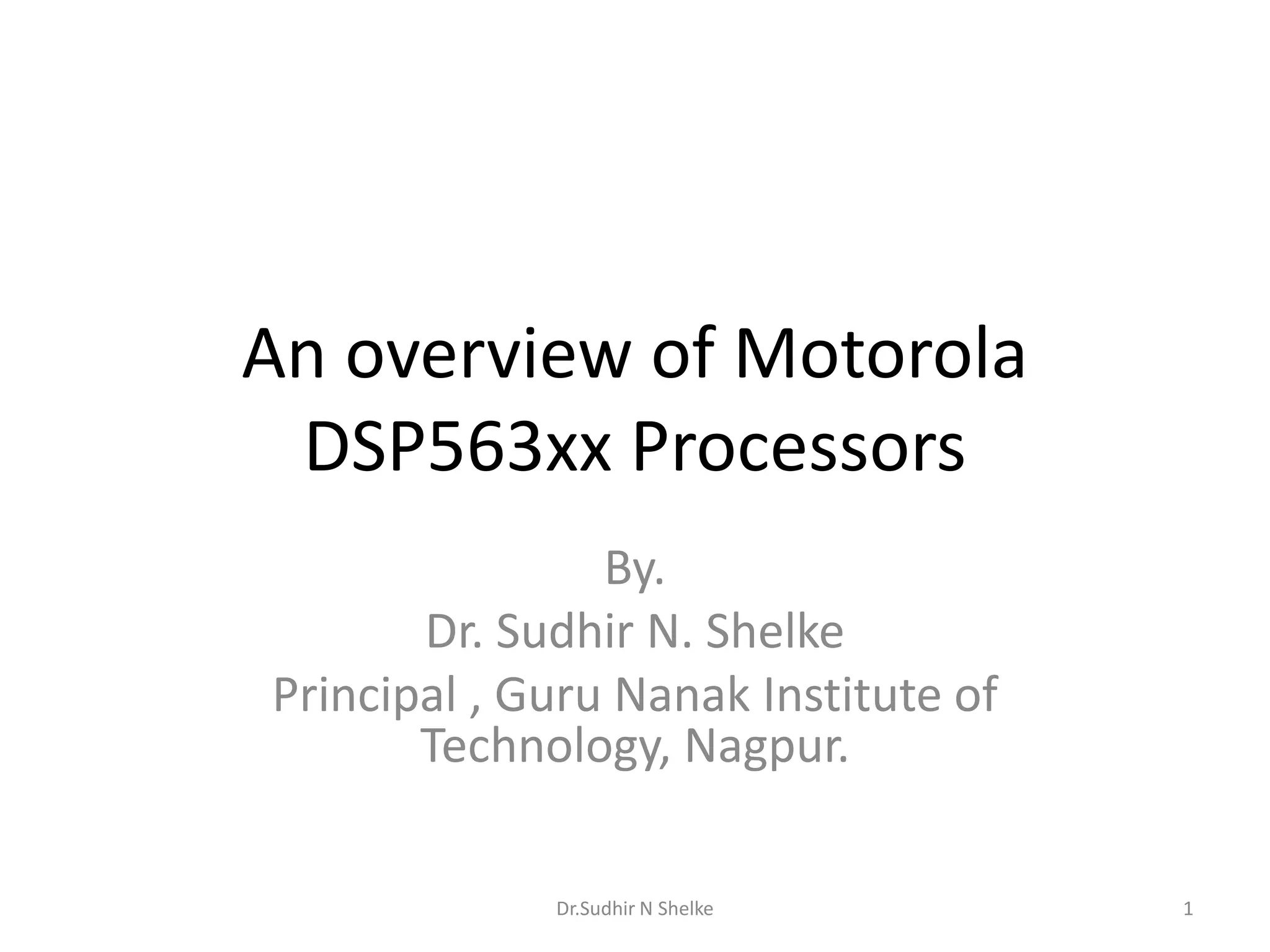 An overview of Motorola
DSP563xx Processors
By.
Dr. Sudhir N. Shelke
Principal , Guru Nanak Institute of
Technology, Nagpur.
Dr.Sudhir N Shelke 1
 