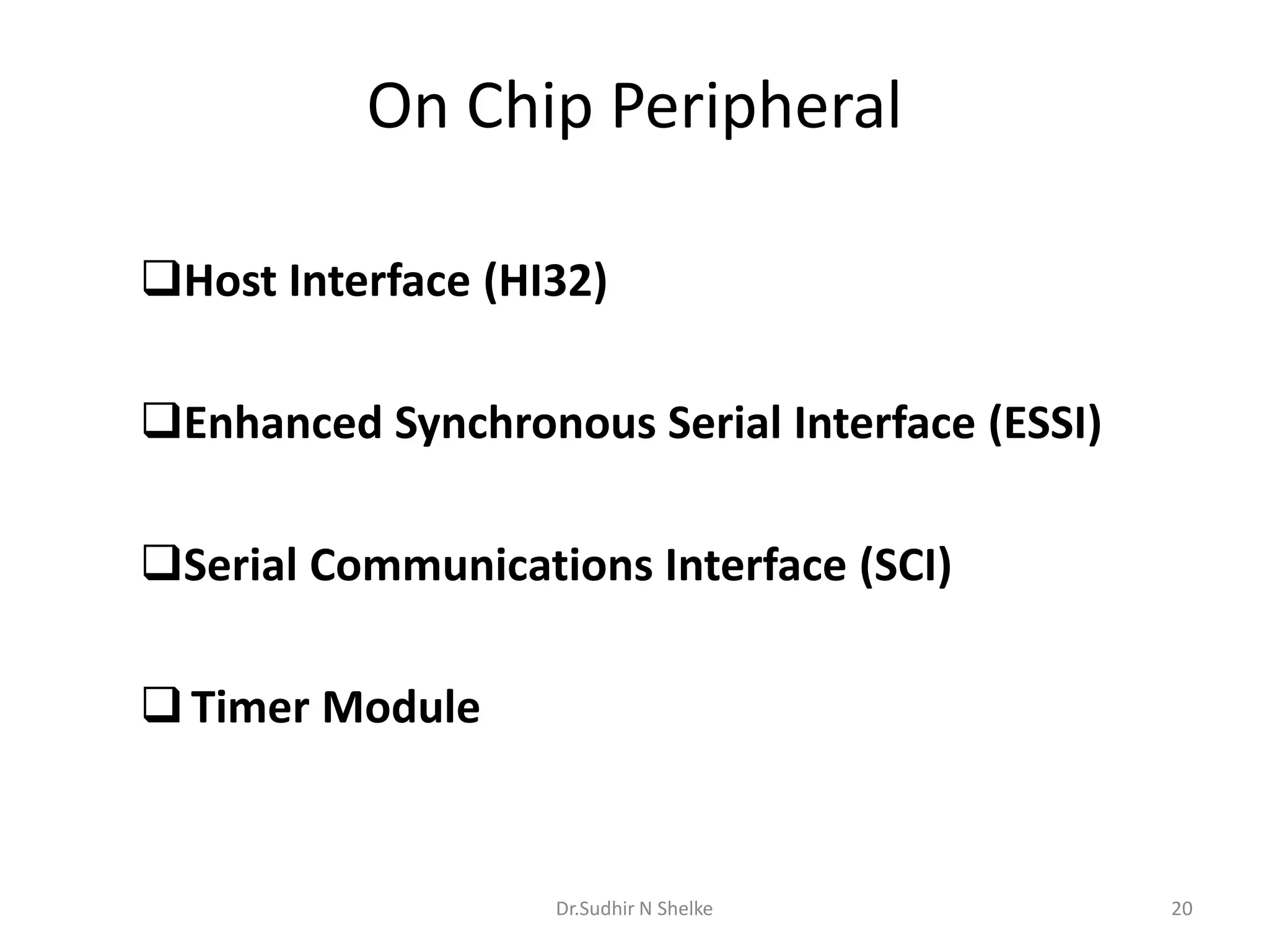 On Chip Peripheral
Host Interface (HI32)
Enhanced Synchronous Serial Interface (ESSI)
Serial Communications Interface (SCI)
 Timer Module
Dr.Sudhir N Shelke 20
 