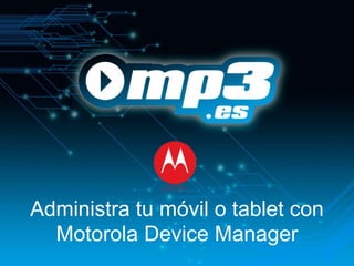 Administra tu móvil o tablet con
  Motorola Device Manager
 