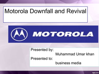 Motorola Downfall and Revival
Presented by:
Muhammad Umar khan
Presented to:
business media
 