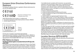 35
European Union Directives Conformance
StatementEU Conformance
The following CE compliance information is applicable to Motorola mobile devices that
carry one of the following CE marks:
Hereby, Motorola declares that this product is in compliance with:
• The essential requirements and other relevant provisions of Directive 1999/5/EC
• All other relevant EU Directives
The above gives an example of a typical Product Approval Number.
You can view your product’s Declaration of Conformity (DoC) to Directive 1999/5/EC (to
R&TTE Directive) at www.motorola.com/rtte. To find your DoC, enter the Product
Approval Number from your product’s label in the “Search” bar on the website.
FCC Notice to UsersFCC Notice
The following statement applies to all products that bear the FCC logo on the
product label.
This equipment has been tested and found to comply with the limits for a Class B digital
device, pursuant to part 15 of the FCC Rules. See 47 CFR Sec. 15.105(b). These limits are
designed to provide reasonable protection against harmful interference in a residential
installation. This equipment generates, uses and can radiate radio frequency energy and,
0168
[Only Indoor Use Allowed In France
for Bluetooth and/or Wi-Fi]0168
0168 Product
Approval
Number
if not installed and used in accordance with the instructions, may cause harmful
interference to radio communications. However, there is no guarantee that interference
will not occur in a particular installation. If this equipment does cause harmful
interference to radio or television reception, which can be determined by turning the
equipment off and on, the user is encouraged to try to correct the interference by one or
more of the following measures:
• Reorient or relocate the receiving antenna.
• Increase the separation between the equipment and the receiver.
• Connect the equipment to an outlet on a circuit different from that to which the
receiver is connected.
• Consult the dealer or an experienced radio/TV technician for help.
This device complies with part 15 of the FCC Rules. Operation is subject to the following
two conditions: (1) This device may not cause harmful interference, and (2) this device
must accept any interference received, including interference that may cause undesired
operation. See 47 CFR Sec. 15.19(a)(3).
Motorola has not approved any changes or modifications to this device by the user. Any
changes or modifications could void the user’s authority to operate the equipment. See 47
CFR Sec. 15.21.
For products that support Wi-Fi802.11a (as defined in the product specifications available
at www.motorola.com), the following information applies. This equipment has the
capability to operate Wi-Fi in the 5 GHz Unlicensed National Information Infrastructure
(U-NII) band. Because this band is shared with MSS (Mobile Satellite Service), the FCC
has restricted such devices to indoor use only (see 47 CFR 15.407(e)). Since wireless hot
spots operating in this band have the same restriction, outdoor services are not offered.
Nevertheless, please do not operate this device in Wi-Fi mode when outdoors.
Location Services (GPS & AGPS)GPS &AGPS
The following information is applicable to Motorola mobile devices that provide location-
based (GPS and/or AGPS) functionality.
Your mobile device can use Global Positioning System (GPS) signals for location-based
applications. GPS uses satellites controlled by the U.S. government that are subject to
changes implemented in accordance with the Department of Defense policy and the
Federal Radio Navigation Plan. These changes may affect the performance of location
technology on your mobile device.
Your mobile device can also use Assisted Global Positioning System (AGPS), which
obtains information from the cellular network to improve GPS performance. AGPS uses
 
