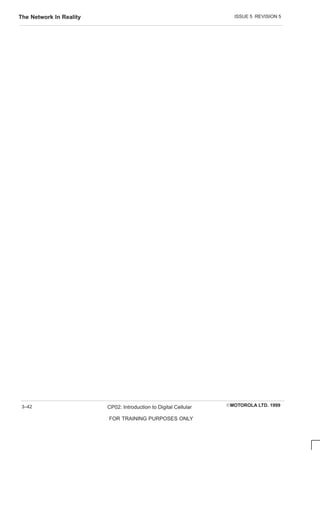 ISSUE 5 REVISION 5
The Network In Reality
EMOTOROLA LTD. 1999
CP02: Introduction to Digital Cellular
FOR TRAINING PURPOSES ONLY
3–42
 