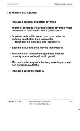 ISSUE 5 REVISION 5 The Microcellular Solution
EMOTOROLA LTD. 1999 CP02: Introduction to Digital Cellular
FOR TRAINING PURPOSES ONLY
9–11
The Microcellular Solution
S           
S               
          
S            
          
             
S           
S            
          
S                
   
S          
 