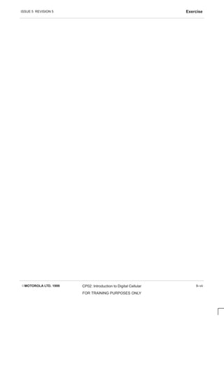 ISSUE 5 REVISION 5 Exercise
EMOTOROLA LTD. 1999 CP02: Introduction to Digital Cellular
FOR TRAINING PURPOSES ONLY
9–vii
 