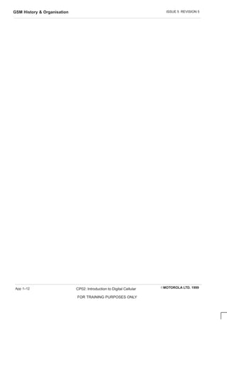 ISSUE 5 REVISION 5
GSM History  Organisation
EMOTOROLA LTD. 1999
CP02: Introduction to Digital Cellular
FOR TRAINING PURPOSES ONLY
App 1–12
 