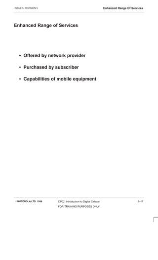 ISSUE 5 REVISION 5 Enhanced Range Of Services
EMOTOROLA LTD. 1999 CP02: Introduction to Digital Cellular
FOR TRAINING PURPOSES ONLY
2–17
Enhanced Range of Services
S      
S     
S        
 