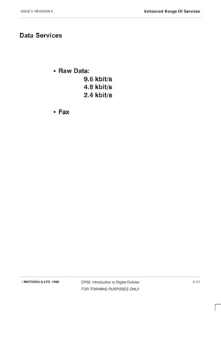 ISSUE 5 REVISION 5 Enhanced Range Of Services
EMOTOROLA LTD. 1999 CP02: Introduction to Digital Cellular
FOR TRAINING PURPOSES ONLY
2–21
Data Services
S   
  
  
  
S 
 