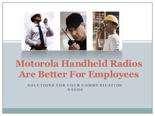 Motorola Handheld Radios
Are Better For Employees
SOLUTIONS FOR YOUR COMMUNICATION
NEEDS

 