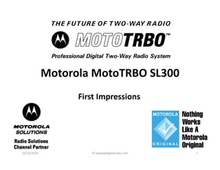 Motorola MotoTRBO SL300 
First Impressions 
10/22/2014 © twowaydigitalradio.com 1 
 