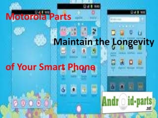 Motorola Parts 
Maintain the Longevity 
of Your Smart Phone 
 