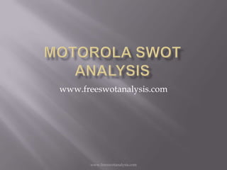 Motorola SWOT Analysis www.freeswotanalysis.com www.freeswotanalysis.com 