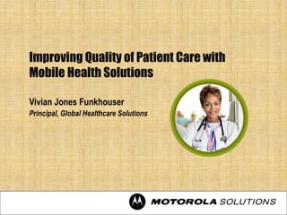 Improving Quality of Patient Care with
Mobile Health Solutions

Vivian Jones Funkhouser
Principal, Global Healthcare Solutions
 