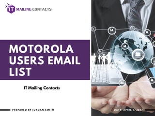MOTOROLA
USERS EMAIL
LIST
PREPARED BY JORDAN SMITH DATE: APRIL 7, 2017
IT Mailing Contacts
 
