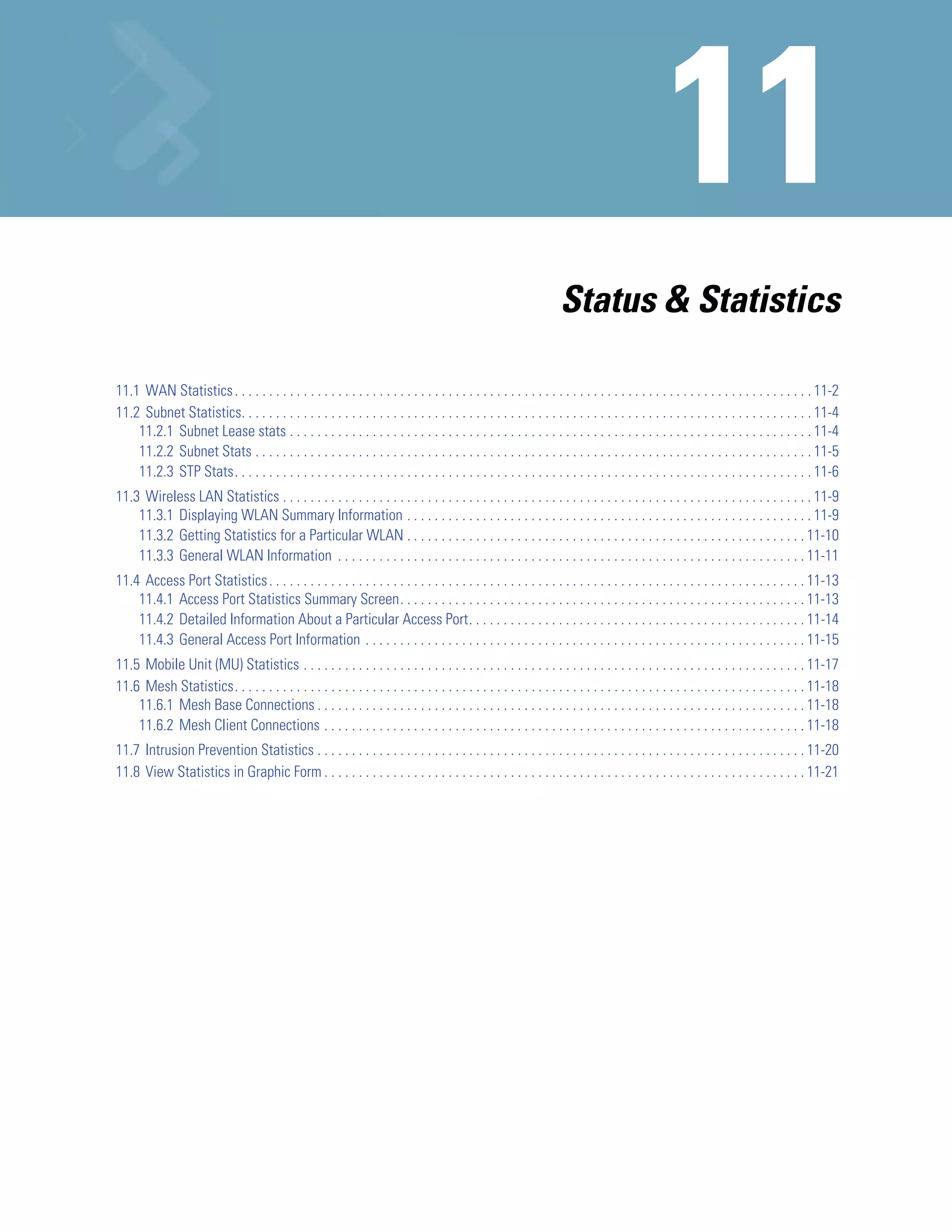 Status & Statistics

11.1 WAN Statistics . . . . . . . . . . . . . . . . . . . . . . . . . . . . . . . . . . . . . . . . . . . . . . . . . . . . . . . . . . . . . . . . . . . . . . . . . . . . . . . . . . . . 11-2
11.2 Subnet Statistics. . . . . . . . . . . . . . . . . . . . . . . . . . . . . . . . . . . . . . . . . . . . . . . . . . . . . . . . . . . . . . . . . . . . . . . . . . . . . . . . . . . 11-4
    11.2.1 Subnet Lease stats . . . . . . . . . . . . . . . . . . . . . . . . . . . . . . . . . . . . . . . . . . . . . . . . . . . . . . . . . . . . . . . . . . . . . . . . . . . . 11-4
    11.2.2 Subnet Stats . . . . . . . . . . . . . . . . . . . . . . . . . . . . . . . . . . . . . . . . . . . . . . . . . . . . . . . . . . . . . . . . . . . . . . . . . . . . . . . . . 11-5
    11.2.3 STP Stats. . . . . . . . . . . . . . . . . . . . . . . . . . . . . . . . . . . . . . . . . . . . . . . . . . . . . . . . . . . . . . . . . . . . . . . . . . . . . . . . . . . . 11-6
11.3 Wireless LAN Statistics . . . . . . . . . . . . . . . . . . . . . . . . . . . . . . . . . . . . . . . . . . . . . . . . . . . . . . . . . . . . . . . . . . . . . . . . . . . . . 11-9
    11.3.1 Displaying WLAN Summary Information . . . . . . . . . . . . . . . . . . . . . . . . . . . . . . . . . . . . . . . . . . . . . . . . . . . . . . . . . . . 11-9
    11.3.2 Getting Statistics for a Particular WLAN . . . . . . . . . . . . . . . . . . . . . . . . . . . . . . . . . . . . . . . . . . . . . . . . . . . . . . . . . . 11-10
    11.3.3 General WLAN Information . . . . . . . . . . . . . . . . . . . . . . . . . . . . . . . . . . . . . . . . . . . . . . . . . . . . . . . . . . . . . . . . . . . . 11-11
11.4 Access Port Statistics . . . . . . . . . . . . . . . . . . . . . . . . . . . . . . . . . . . . . . . . . . . . . . . . . . . . . . . . . . . . . . . . . . . . . . . . . . . . . . 11-13
    11.4.1 Access Port Statistics Summary Screen. . . . . . . . . . . . . . . . . . . . . . . . . . . . . . . . . . . . . . . . . . . . . . . . . . . . . . . . . . . 11-13
    11.4.2 Detailed Information About a Particular Access Port. . . . . . . . . . . . . . . . . . . . . . . . . . . . . . . . . . . . . . . . . . . . . . . . . 11-14
    11.4.3 General Access Port Information . . . . . . . . . . . . . . . . . . . . . . . . . . . . . . . . . . . . . . . . . . . . . . . . . . . . . . . . . . . . . . . . 11-15
11.5 Mobile Unit (MU) Statistics . . . . . . . . . . . . . . . . . . . . . . . . . . . . . . . . . . . . . . . . . . . . . . . . . . . . . . . . . . . . . . . . . . . . . . . . . 11-17
11.6 Mesh Statistics. . . . . . . . . . . . . . . . . . . . . . . . . . . . . . . . . . . . . . . . . . . . . . . . . . . . . . . . . . . . . . . . . . . . . . . . . . . . . . . . . . . 11-18
    11.6.1 Mesh Base Connections . . . . . . . . . . . . . . . . . . . . . . . . . . . . . . . . . . . . . . . . . . . . . . . . . . . . . . . . . . . . . . . . . . . . . . . 11-18
    11.6.2 Mesh Client Connections . . . . . . . . . . . . . . . . . . . . . . . . . . . . . . . . . . . . . . . . . . . . . . . . . . . . . . . . . . . . . . . . . . . . . . 11-18
11.7 Intrusion Prevention Statistics . . . . . . . . . . . . . . . . . . . . . . . . . . . . . . . . . . . . . . . . . . . . . . . . . . . . . . . . . . . . . . . . . . . . . . . 11-20
11.8 View Statistics in Graphic Form . . . . . . . . . . . . . . . . . . . . . . . . . . . . . . . . . . . . . . . . . . . . . . . . . . . . . . . . . . . . . . . . . . . . . . 11-21
 