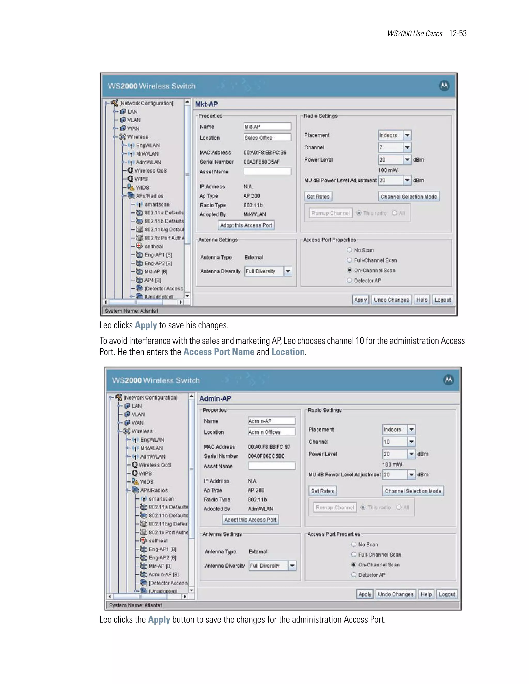 WS2000 Use Cases 12-53




Leo clicks Apply to save his changes.
To avoid interference with the sales and marketing AP, Leo chooses channel 10 for the administration Access
Port. He then enters the Access Port Name and Location.




Leo clicks the Apply button to save the changes for the administration Access Port.
 