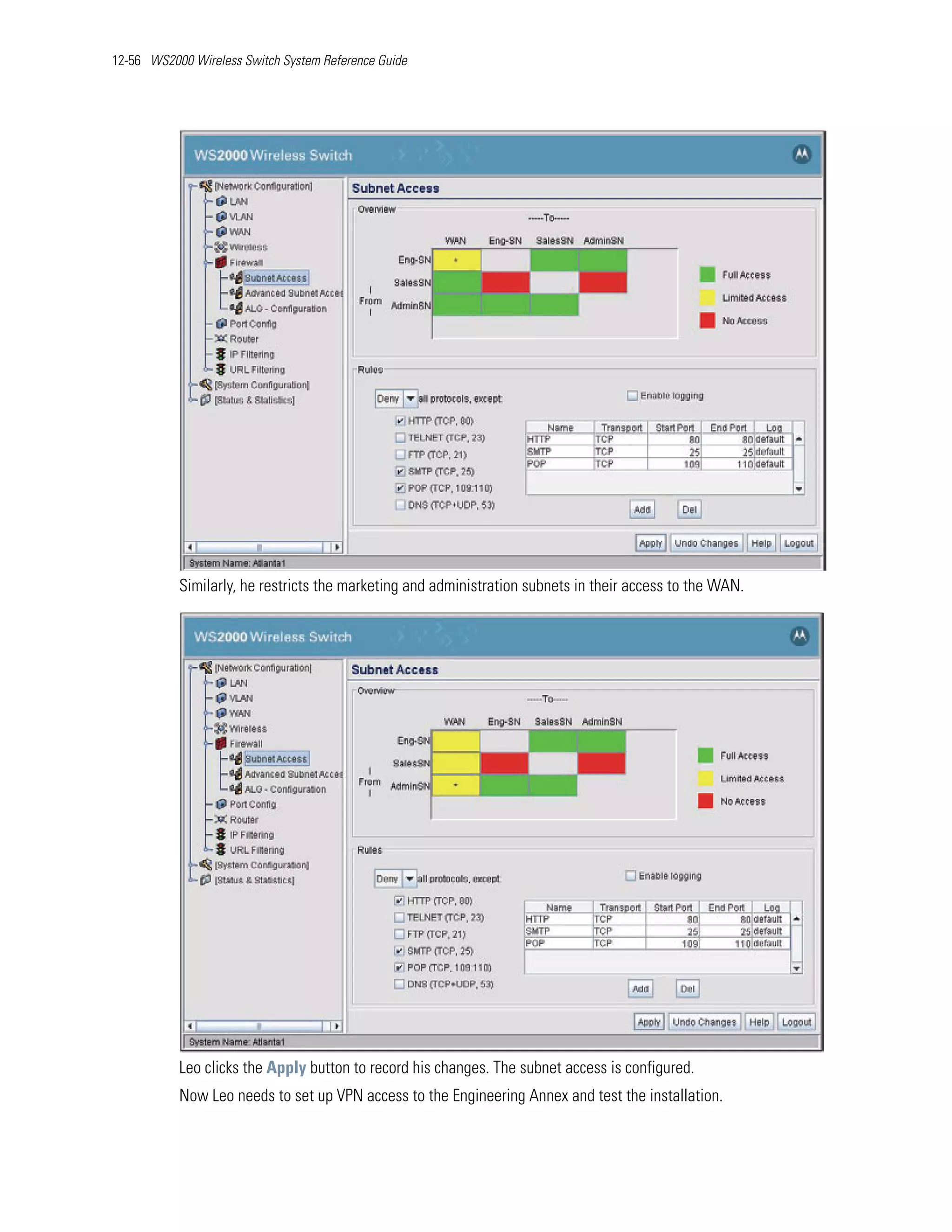 12-56 WS2000 Wireless Switch System Reference Guide




           Similarly, he restricts the marketing and administration subnets in their access to the WAN.




           Leo clicks the Apply button to record his changes. The subnet access is configured.
           Now Leo needs to set up VPN access to the Engineering Annex and test the installation.
 